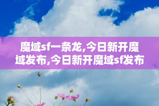 魔域sf一条龙,今日新开魔域发布,今日新开魔域sf发布,今日新开魔域发布