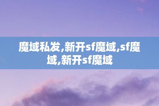 魔域私发,新开sf魔域,sf魔域,新开sf魔域