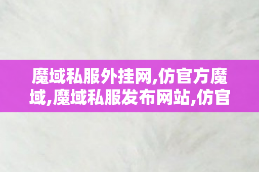 魔域私服外挂网,仿官方魔域,魔域私服发布网站,仿官方魔域