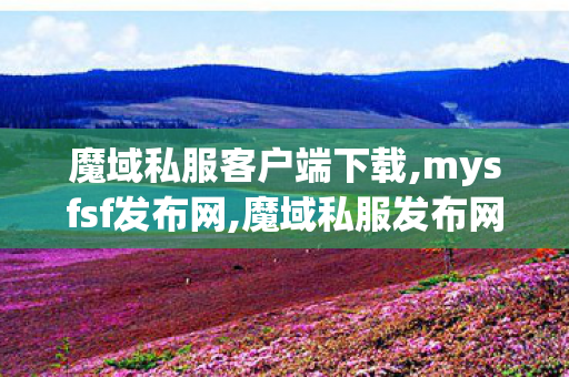 魔域私服客户端下载,mysfsf发布网,魔域私服发布网989,mysfsf发布网