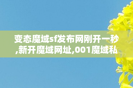 变态魔域sf发布网刚开一秒,新开魔域网址,001魔域私服发布网刚开一秒,新开魔域网址