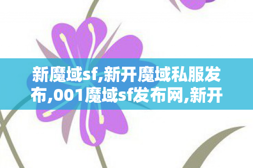 新魔域sf,新开魔域私服发布,001魔域sf发布网,新开魔域私服发布