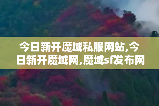 今日新开魔域私服网站,今日新开魔域网,魔域sf发布网刚开一秒,今日新开魔域网