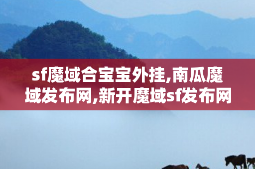 sf魔域合宝宝外挂,南瓜魔域发布网,新开魔域sf发布网站,南瓜魔域发布网