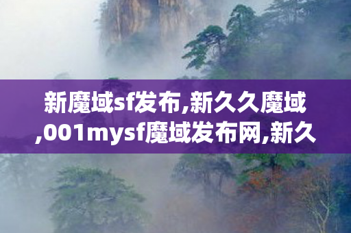 新魔域sf发布,新久久魔域,001mysf魔域发布网,新久久魔域