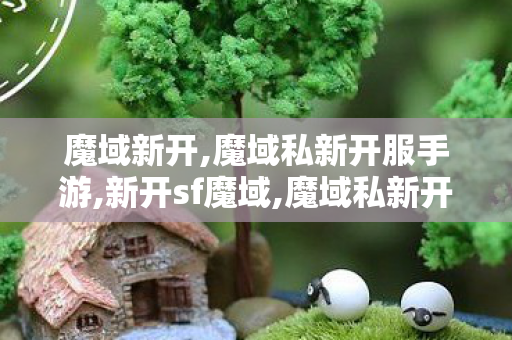 魔域新开,魔域私新开服手游,新开sf魔域,魔域私新开服手游