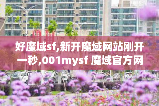 好魔域sf,新开魔域网站刚开一秒,001mysf 魔域官方网站,新开魔域网站刚开一秒