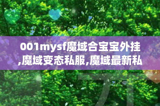 001mysf魔域合宝宝外挂,魔域变态私服,魔域最新私服,魔域变态私服