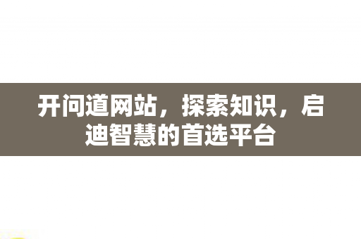 开问道网站，探索知识，启迪智慧的首选平台