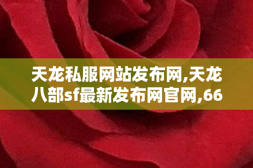 天龙私服网站发布网,天龙八部sf最新发布网官网,66天龙八部sf发布网,天龙八部sf最新发布网官网