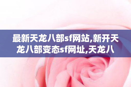最新天龙八部sf网站,新开天龙八部变态sf网址,天龙八部私服wpe教程,新开天龙八部变态sf网址