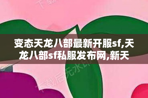 变态天龙八部最新开服sf,天龙八部sf私服发布网,新天龙八部sf发布网大全,天龙八部sf私服发布网