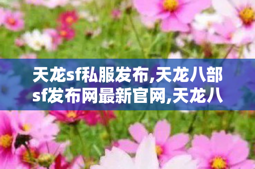 天龙sf私服发布,天龙八部sf发布网最新官网,天龙八部手游私服发布网,天龙八部sf发布网最新官网