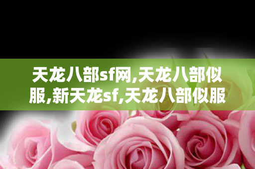 天龙八部sf网,天龙八部似服,新天龙sf,天龙八部似服