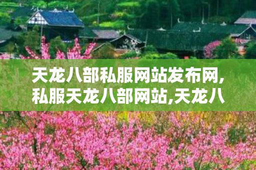 天龙八部私服网站发布网,私服天龙八部网站,天龙八部最新仿官sf,私服天龙八部网站