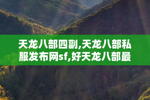 天龙八部四副,天龙八部私服发布网sf,好天龙八部最新开服sf,天龙八部私服发布网sf
