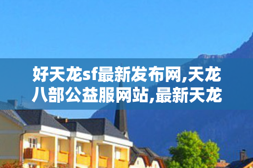 好天龙sf最新发布网,天龙八部公益服网站,最新天龙八部私服,天龙八部公益服网站