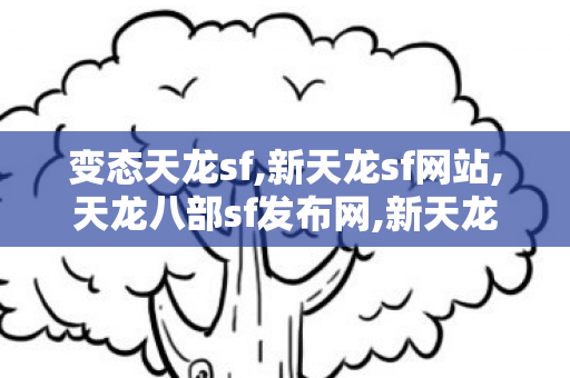 变态天龙sf,新天龙sf网站,天龙八部sf发布网,新天龙sf网站