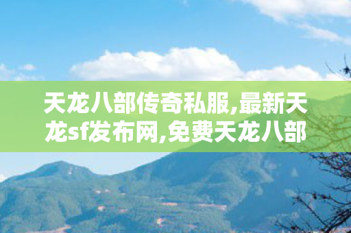 天龙八部传奇私服,最新天龙sf发布网,免费天龙八部sf私服,最新天龙sf发布网