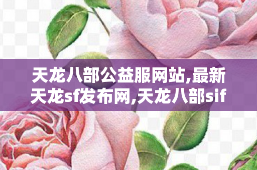 天龙八部公益服网站,最新天龙sf发布网,天龙八部sifu,最新天龙sf发布网