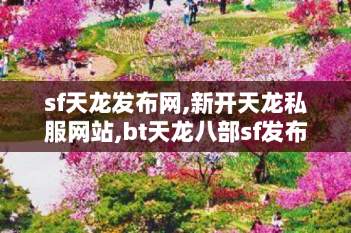 sf天龙发布网,新开天龙私服网站,bt天龙八部sf发布网,新开天龙私服网站