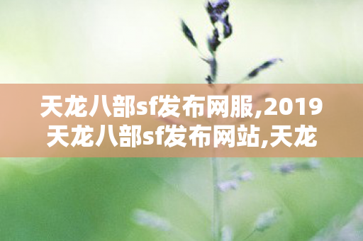 天龙八部sf发布网服,2019天龙八部sf发布网站,天龙八部变态私服网,2019天龙八部sf发布网站