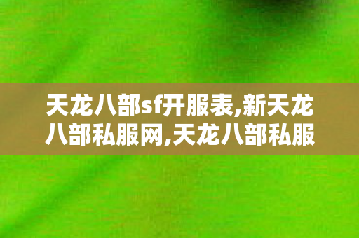 天龙八部sf开服表,新天龙八部私服网,天龙八部私服发,新天龙八部私服网