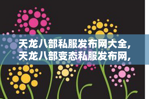 天龙八部私服发布网大全,天龙八部变态私服发布网,天龙八部私服吧,天龙八部变态私服发布网