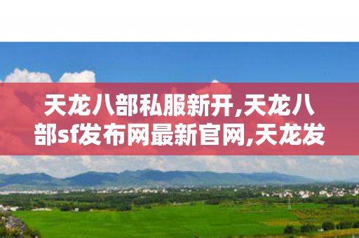天龙八部私服新开,天龙八部sf发布网最新官网,天龙发布网,天龙八部sf发布网最新官网