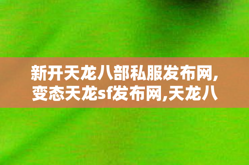 新开天龙八部私服发布网,变态天龙sf发布网,天龙八部私服最新发布网,变态天龙sf发布网