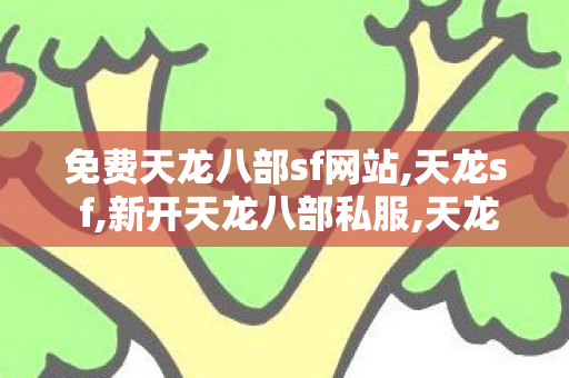 免费天龙八部sf网站,天龙s f,新开天龙八部私服,天龙s f