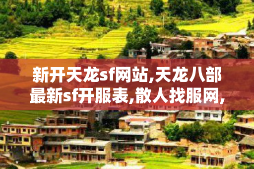新开天龙sf网站,天龙八部最新sf开服表,散人找服网,天龙八部最新sf开服表