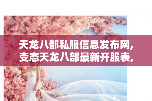 天龙八部私服信息发布网,变态天龙八部最新开服表,tlbb私服,变态天龙八部最新开服表
