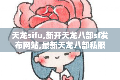 天龙sifu,新开天龙八部sf发布网站,最新天龙八部私服发布,新开天龙八部sf发布网站