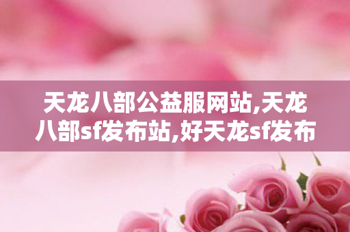 天龙八部公益服网站,天龙八部sf发布站,好天龙sf发布网,天龙八部sf发布站
