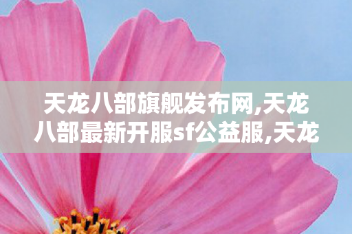 天龙八部旗舰发布网,天龙八部最新开服sf公益服,天龙八部传奇私服,天龙八部最新开服sf公益服
