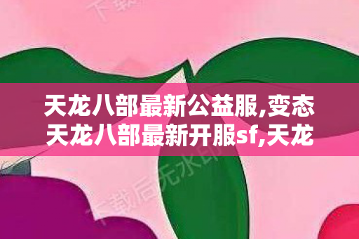 天龙八部最新公益服,变态天龙八部最新开服sf,天龙八部3最新开服表,变态天龙八部最新开服sf