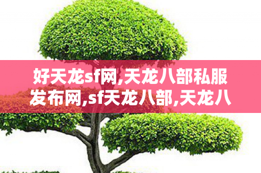 好天龙sf网,天龙八部私服发布网,sf天龙八部,天龙八部私服发布网