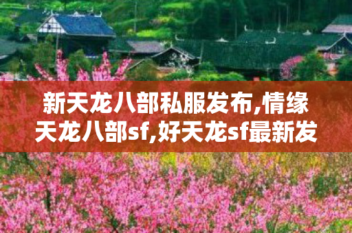 新天龙八部私服发布,情缘天龙八部sf,好天龙sf最新发布网,情缘天龙八部sf