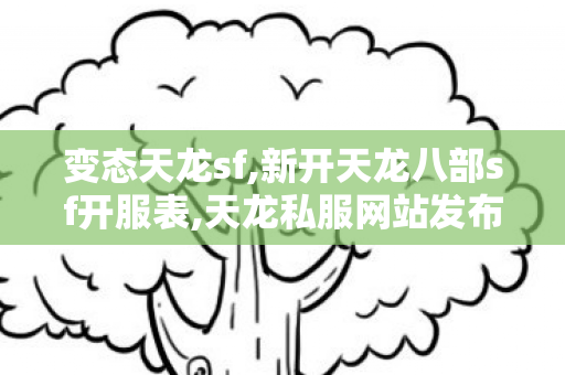 变态天龙sf,新开天龙八部sf开服表,天龙私服网站发布网,新开天龙八部sf开服表