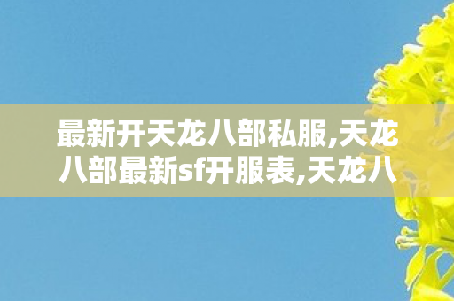 最新开天龙八部私服,天龙八部最新sf开服表,天龙八部私服大全,天龙八部最新sf开服表