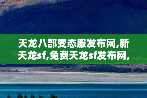天龙八部变态服发布网,新天龙sf,免费天龙sf发布网,新天龙sf