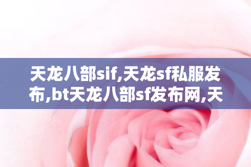 天龙八部sif,天龙sf私服发布,bt天龙八部sf发布网,天龙sf私服发布