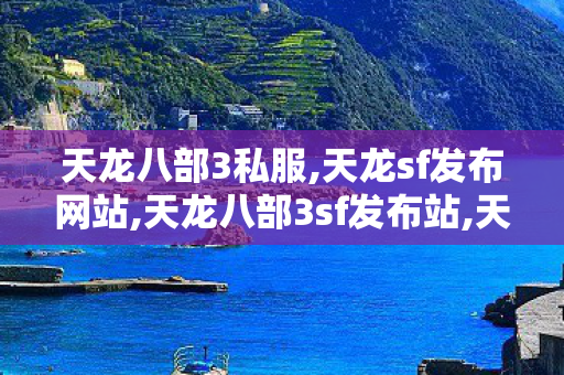 天龙八部3私服,天龙sf发布网站,天龙八部3sf发布站,天龙sf发布网站