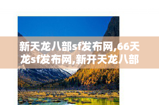 新天龙八部sf发布网,66天龙sf发布网,新开天龙八部私服网,66天龙sf发布网