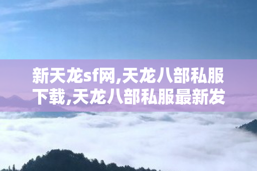 新天龙sf网,天龙八部私服下载,天龙八部私服最新发布网,天龙八部私服下载