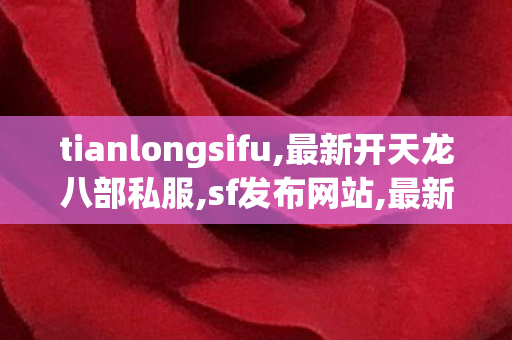 tianlongsifu,最新开天龙八部私服,sf发布网站,最新开天龙八部私服