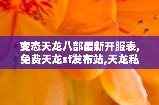 变态天龙八部最新开服表,免费天龙sf发布站,天龙私服网站,免费天龙sf发布站