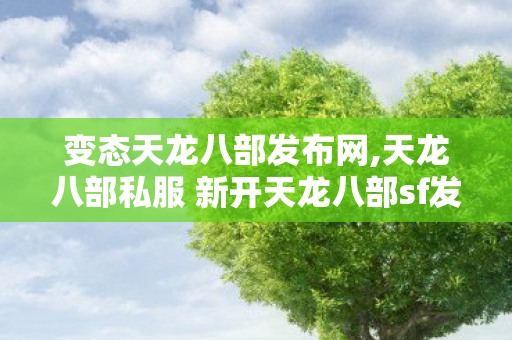 变态天龙八部发布网,天龙八部私服 新开天龙八部sf发布网,变态天龙八部发布网,天龙八部私服 新开天龙八部sf发布网