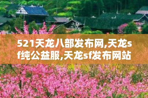 521天龙八部发布网,天龙sf纯公益服,天龙sf发布网站,天龙sf纯公益服